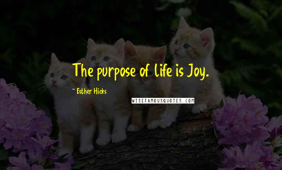 Esther Hicks Quotes: The purpose of life is Joy.