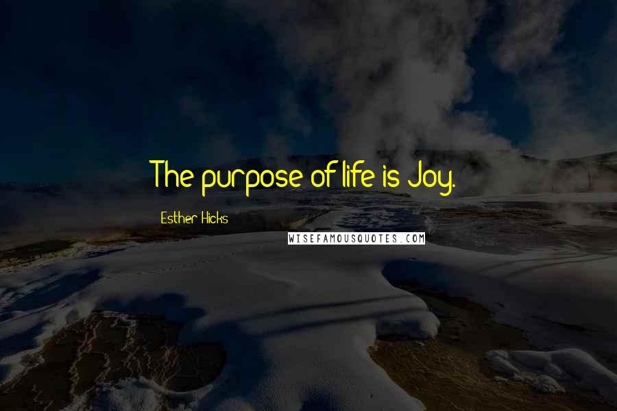 Esther Hicks Quotes: The purpose of life is Joy.