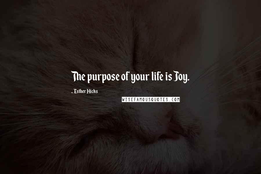 Esther Hicks Quotes: The purpose of your life is Joy.