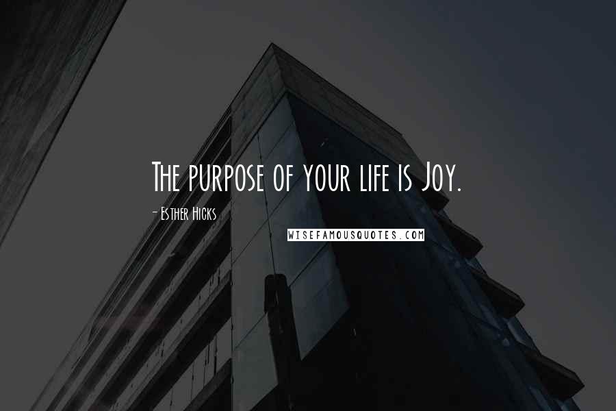 Esther Hicks Quotes: The purpose of your life is Joy.