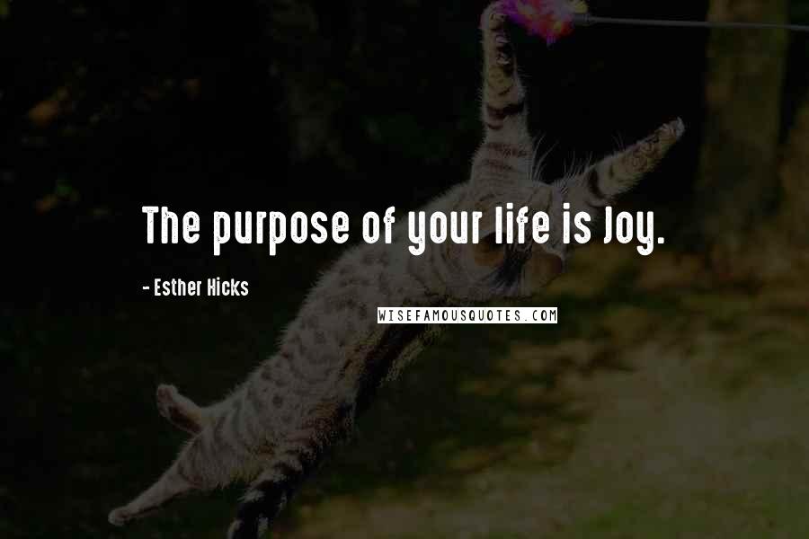 Esther Hicks Quotes: The purpose of your life is Joy.