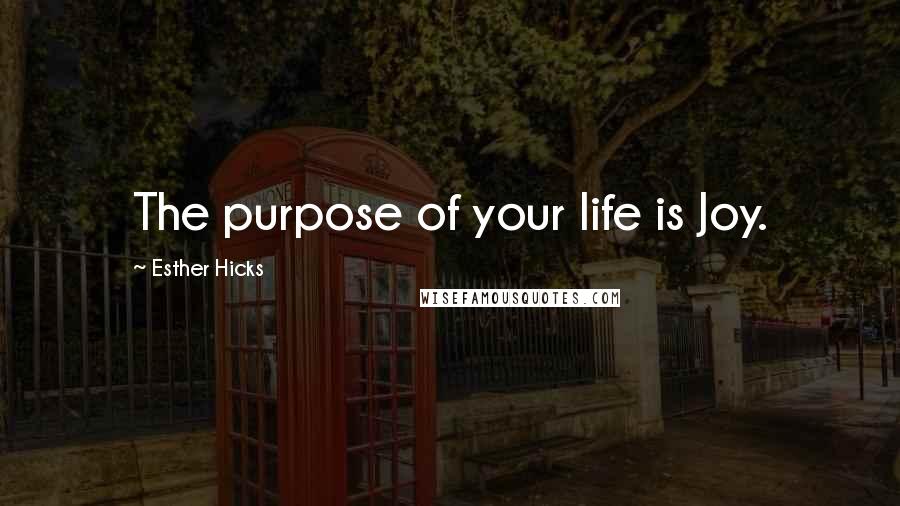 Esther Hicks Quotes: The purpose of your life is Joy.