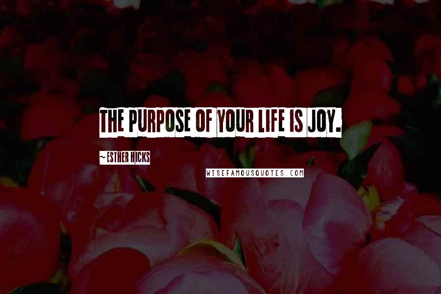 Esther Hicks Quotes: The purpose of your life is Joy.