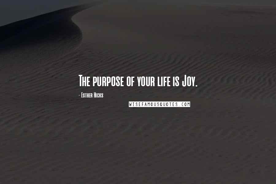 Esther Hicks Quotes: The purpose of your life is Joy.