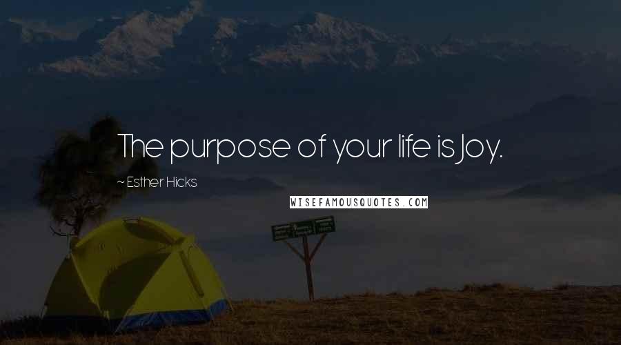 Esther Hicks Quotes: The purpose of your life is Joy.