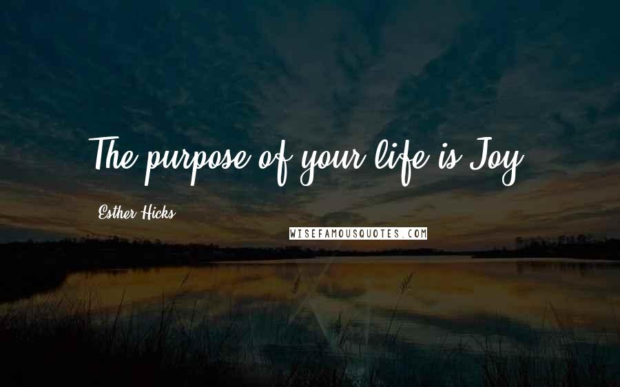 Esther Hicks Quotes: The purpose of your life is Joy.