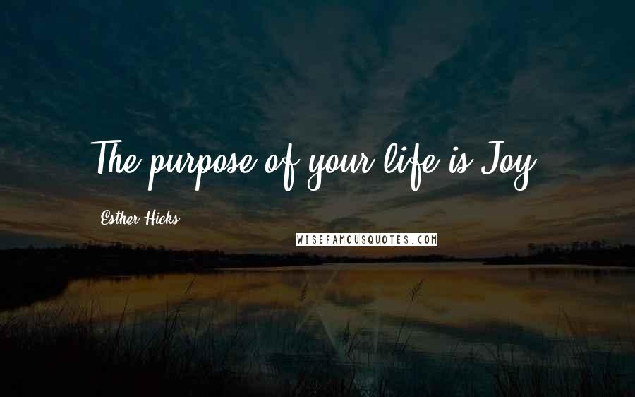 Esther Hicks Quotes: The purpose of your life is Joy.