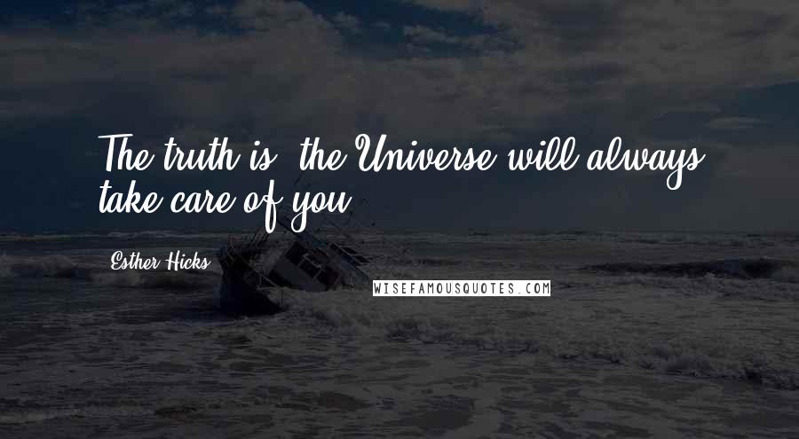 Esther Hicks Quotes: The truth is, the Universe will always take care of you.