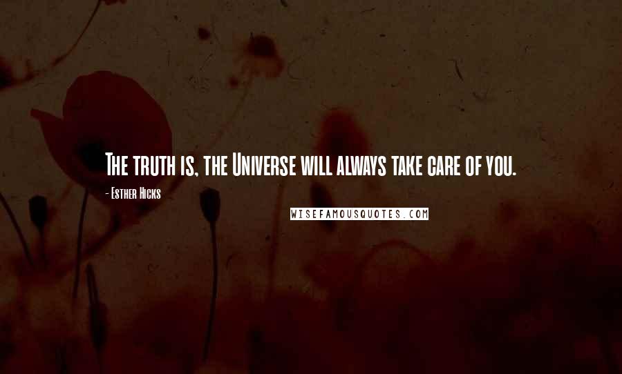 Esther Hicks Quotes: The truth is, the Universe will always take care of you.