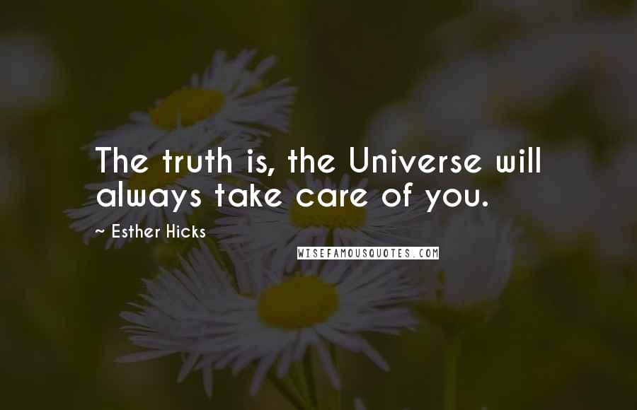Esther Hicks Quotes: The truth is, the Universe will always take care of you.
