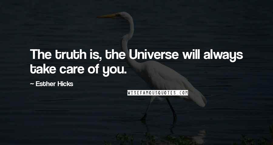 Esther Hicks Quotes: The truth is, the Universe will always take care of you.