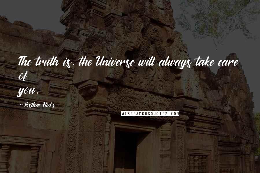 Esther Hicks Quotes: The truth is, the Universe will always take care of you.