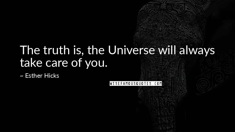 Esther Hicks Quotes: The truth is, the Universe will always take care of you.