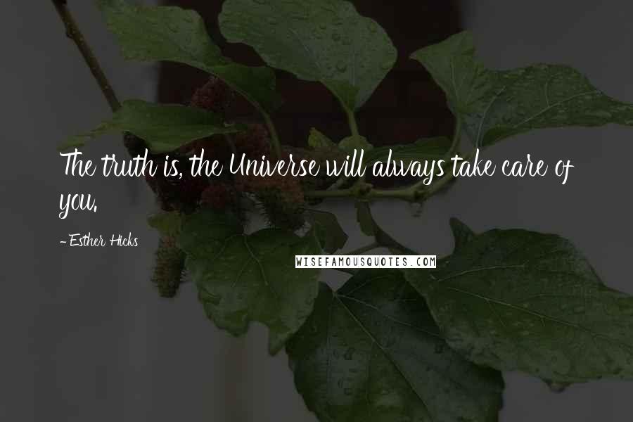 Esther Hicks Quotes: The truth is, the Universe will always take care of you.