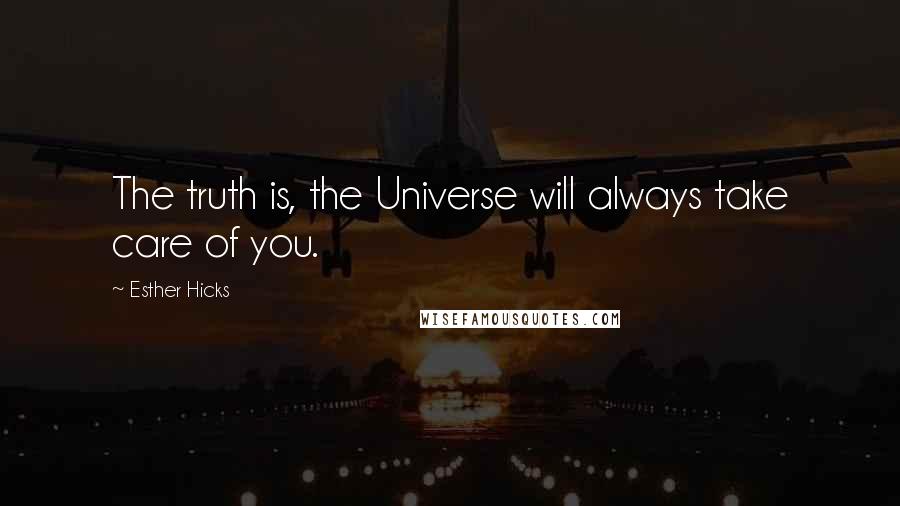 Esther Hicks Quotes: The truth is, the Universe will always take care of you.