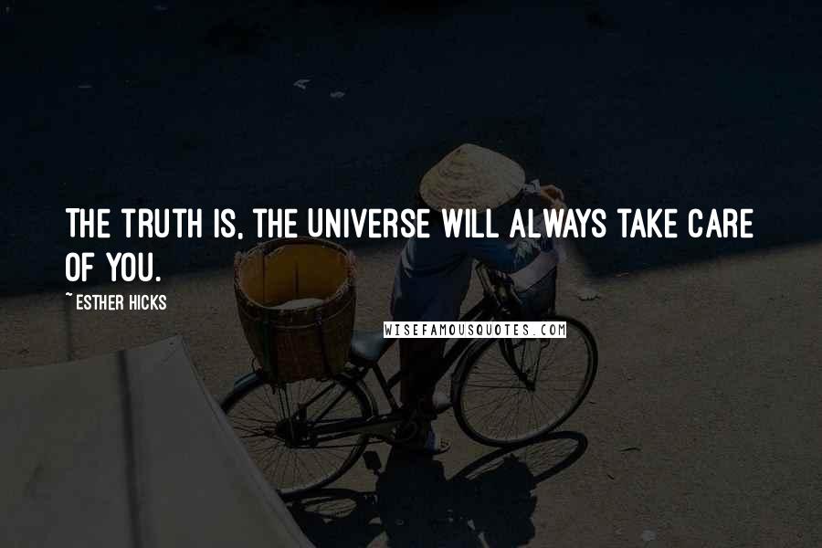 Esther Hicks Quotes: The truth is, the Universe will always take care of you.