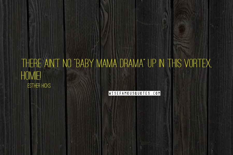 Esther Hicks Quotes: There ain't no "baby mama drama" up in this Vortex, homie!