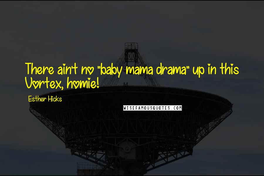 Esther Hicks Quotes: There ain't no "baby mama drama" up in this Vortex, homie!