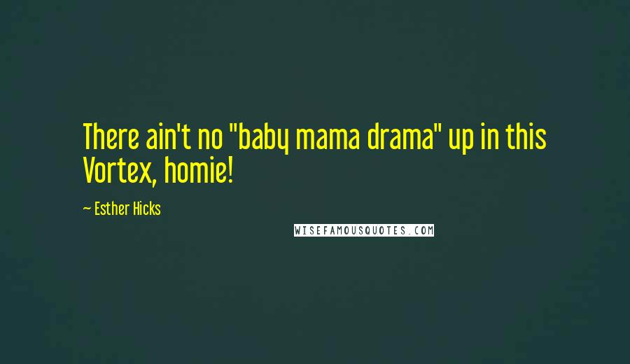 Esther Hicks Quotes: There ain't no "baby mama drama" up in this Vortex, homie!