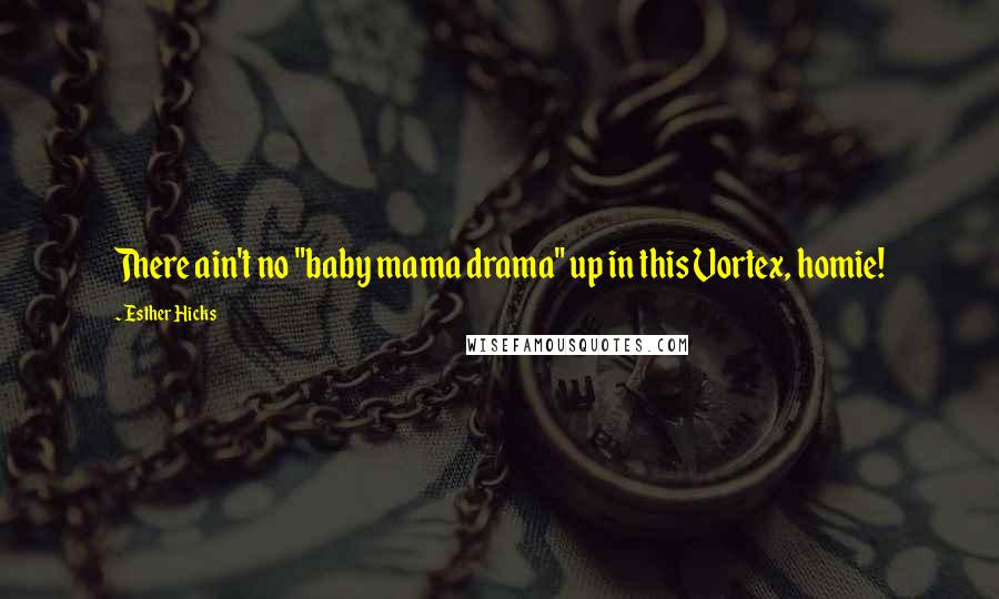 Esther Hicks Quotes: There ain't no "baby mama drama" up in this Vortex, homie!