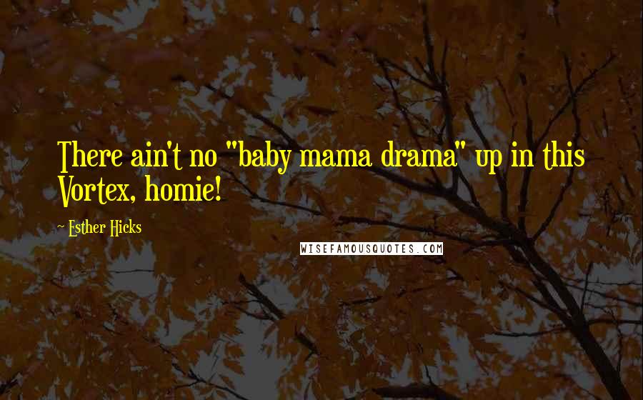 Esther Hicks Quotes: There ain't no "baby mama drama" up in this Vortex, homie!