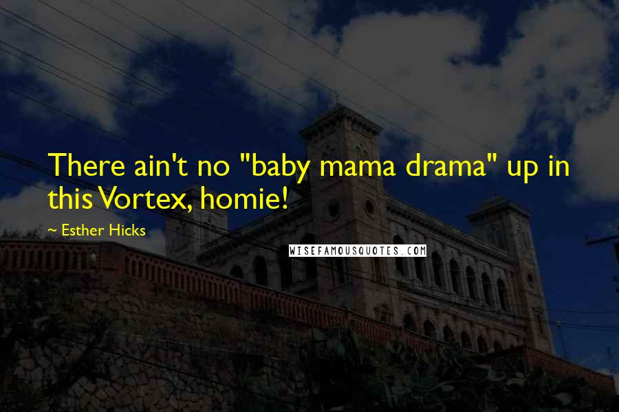 Esther Hicks Quotes: There ain't no "baby mama drama" up in this Vortex, homie!