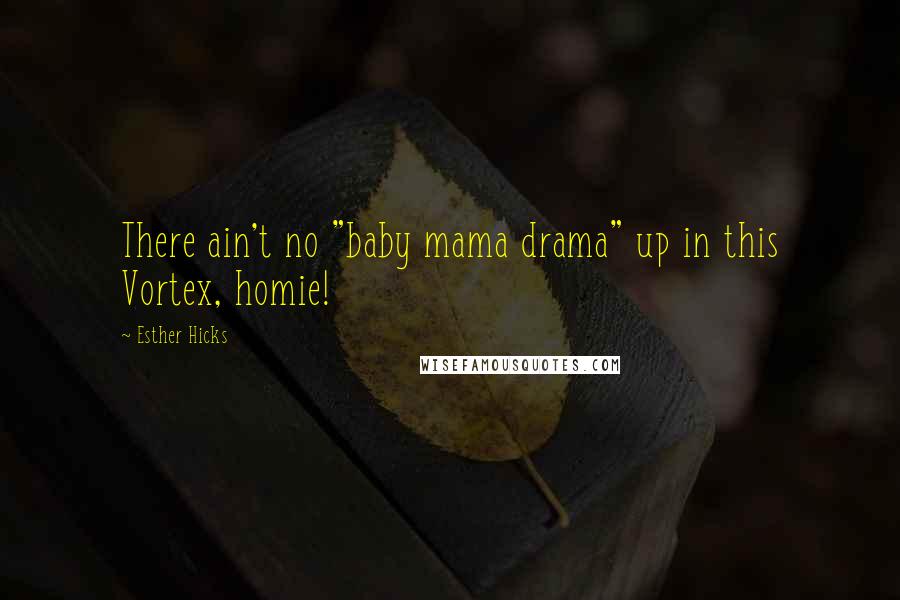 Esther Hicks Quotes: There ain't no "baby mama drama" up in this Vortex, homie!