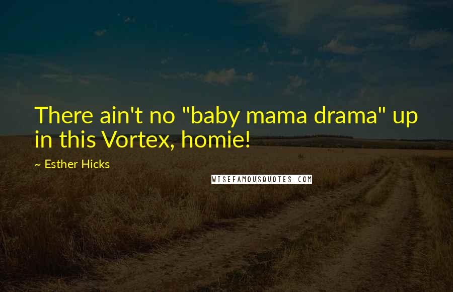 Esther Hicks Quotes: There ain't no "baby mama drama" up in this Vortex, homie!
