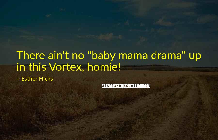 Esther Hicks Quotes: There ain't no "baby mama drama" up in this Vortex, homie!