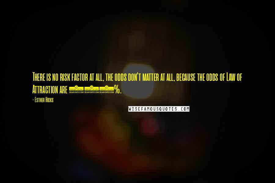 Esther Hicks Quotes: There is no risk factor at all, the odds don't matter at all, because the odds of Law of Attraction are 100%.
