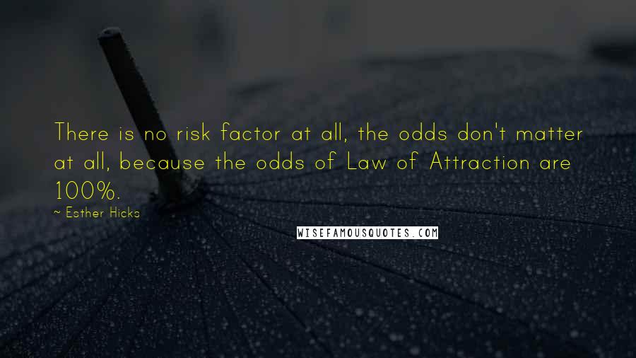 Esther Hicks Quotes: There is no risk factor at all, the odds don't matter at all, because the odds of Law of Attraction are 100%.