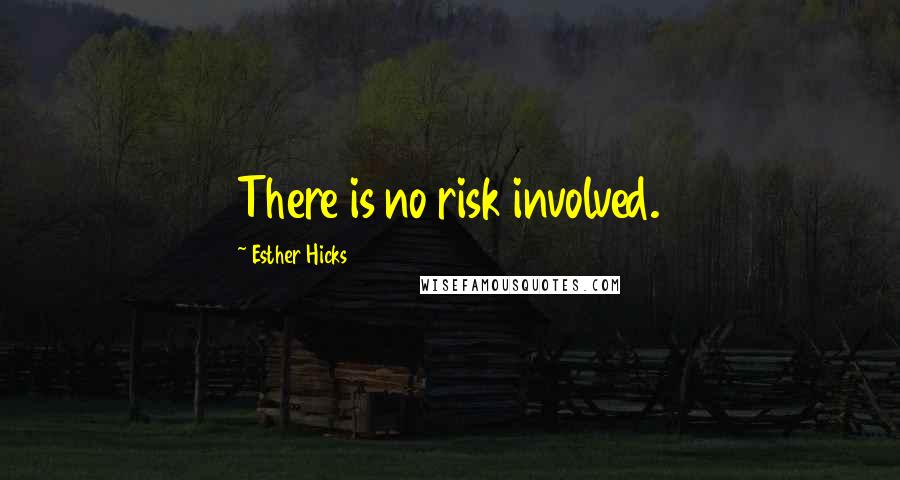 Esther Hicks Quotes: There is no risk involved.
