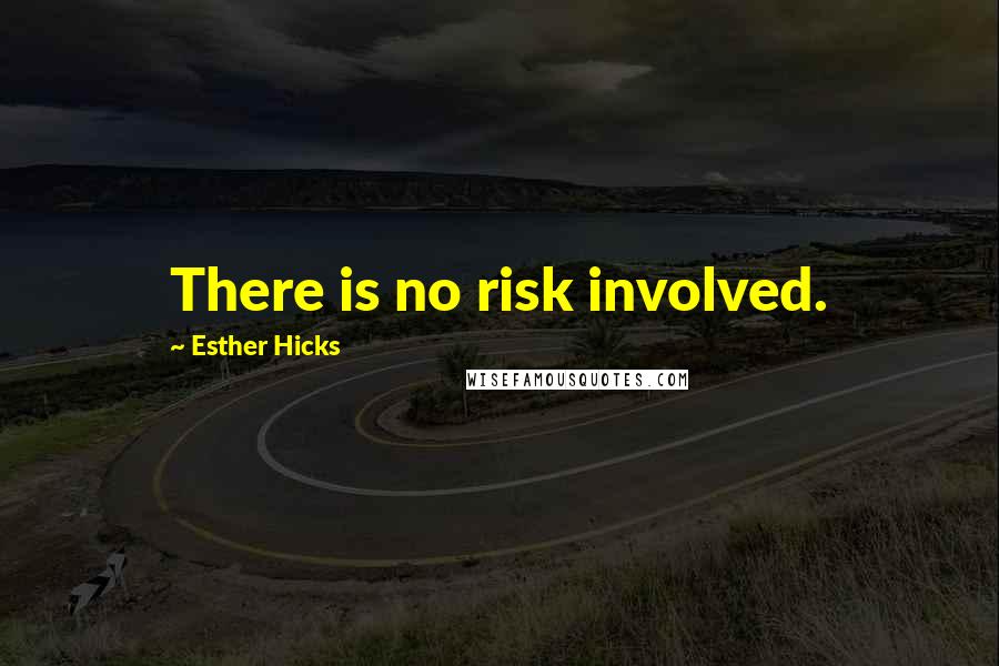 Esther Hicks Quotes: There is no risk involved.