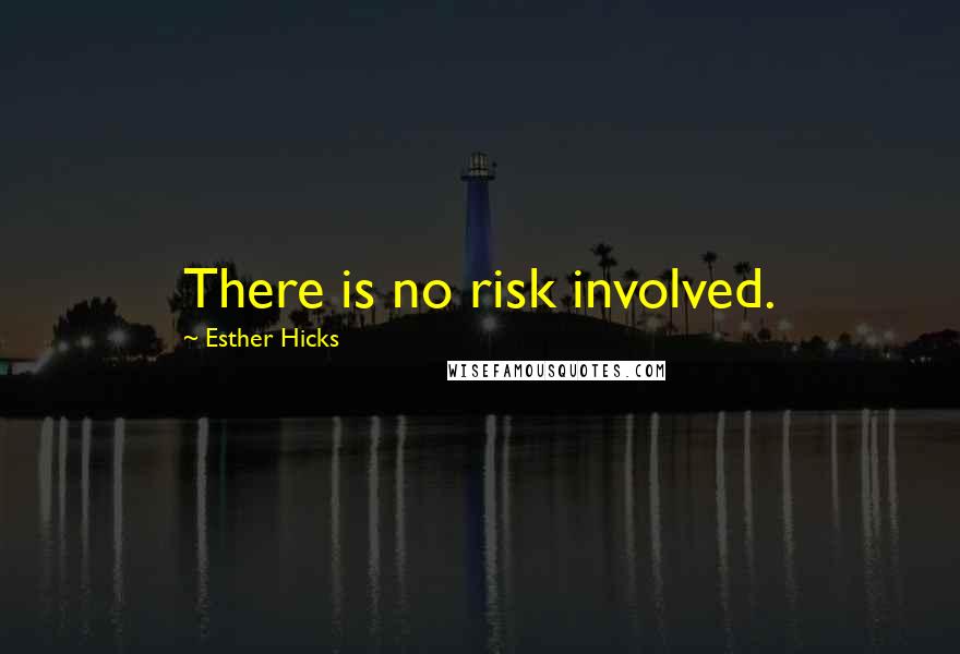 Esther Hicks Quotes: There is no risk involved.