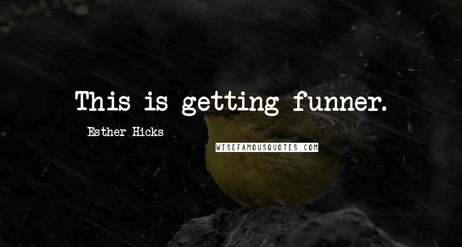 Esther Hicks Quotes: This is getting funner.