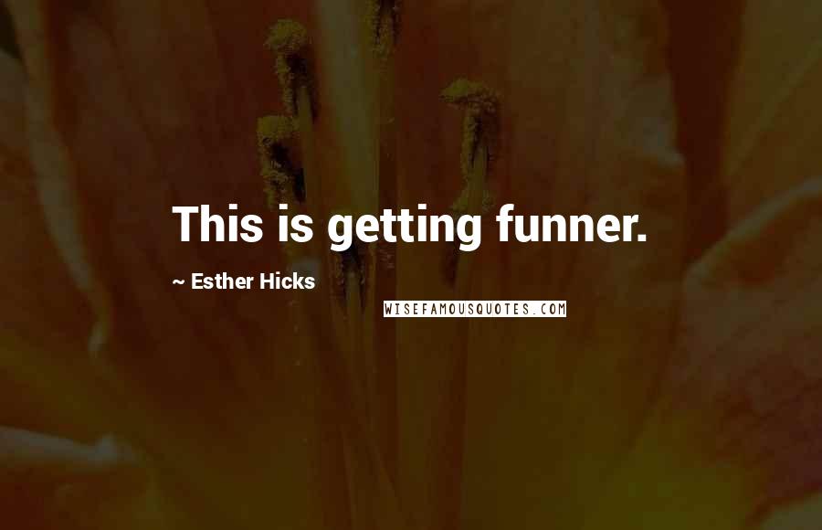 Esther Hicks Quotes: This is getting funner.