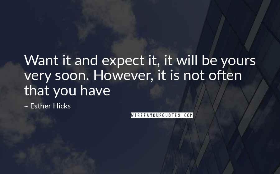 Esther Hicks Quotes: Want it and expect it, it will be yours very soon. However, it is not often that you have