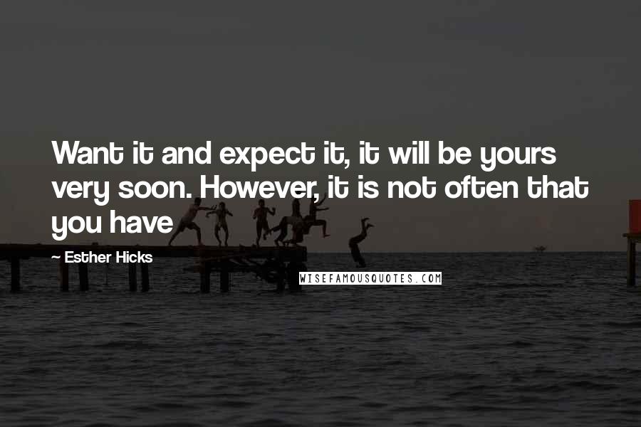 Esther Hicks Quotes: Want it and expect it, it will be yours very soon. However, it is not often that you have