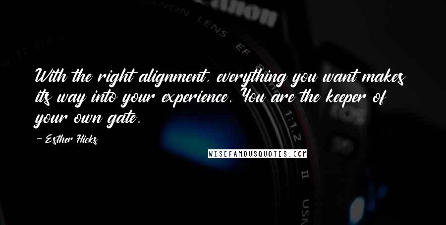 Esther Hicks Quotes: With the right alignment, everything you want makes its way into your experience. You are the keeper of your own gate.