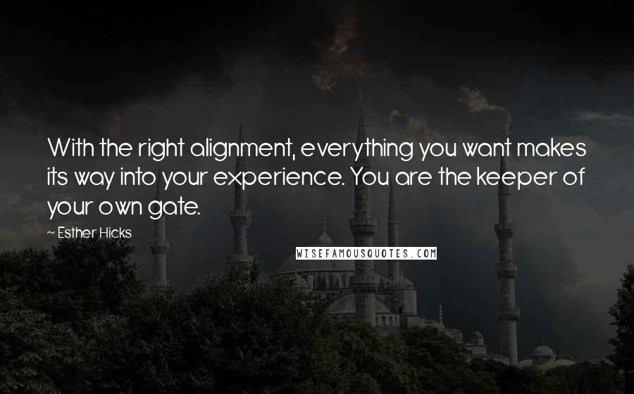 Esther Hicks Quotes: With the right alignment, everything you want makes its way into your experience. You are the keeper of your own gate.