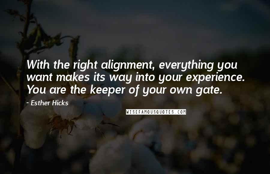 Esther Hicks Quotes: With the right alignment, everything you want makes its way into your experience. You are the keeper of your own gate.