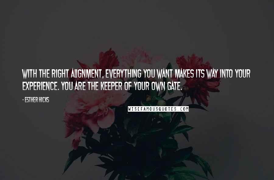 Esther Hicks Quotes: With the right alignment, everything you want makes its way into your experience. You are the keeper of your own gate.