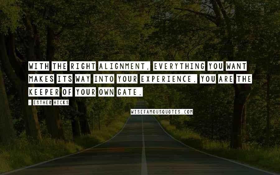 Esther Hicks Quotes: With the right alignment, everything you want makes its way into your experience. You are the keeper of your own gate.