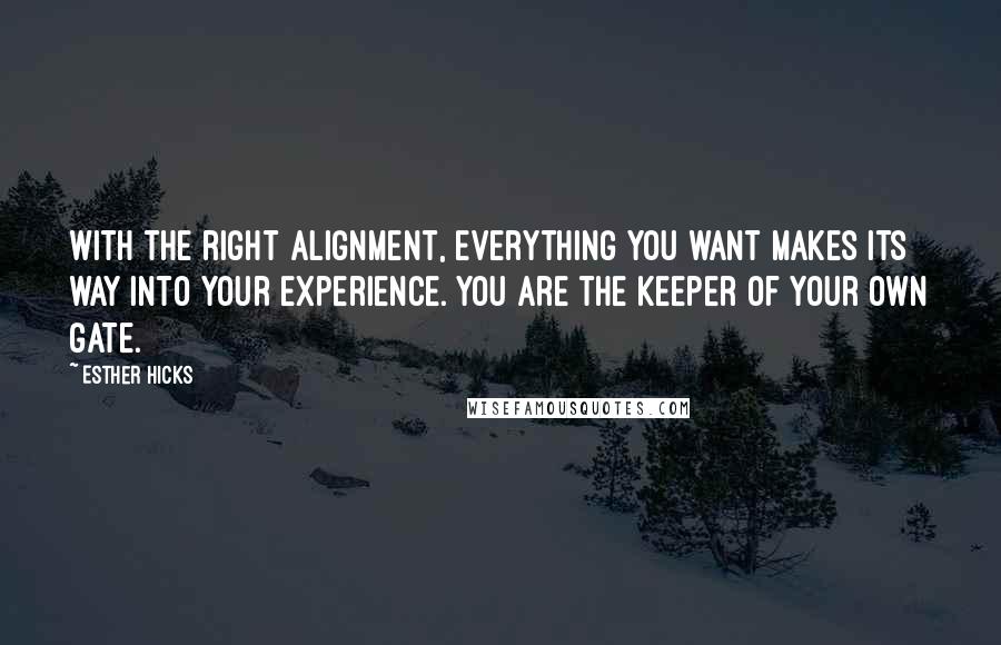 Esther Hicks Quotes: With the right alignment, everything you want makes its way into your experience. You are the keeper of your own gate.