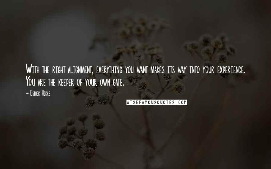 Esther Hicks Quotes: With the right alignment, everything you want makes its way into your experience. You are the keeper of your own gate.