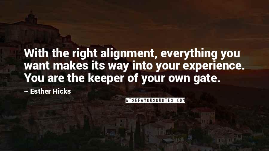 Esther Hicks Quotes: With the right alignment, everything you want makes its way into your experience. You are the keeper of your own gate.