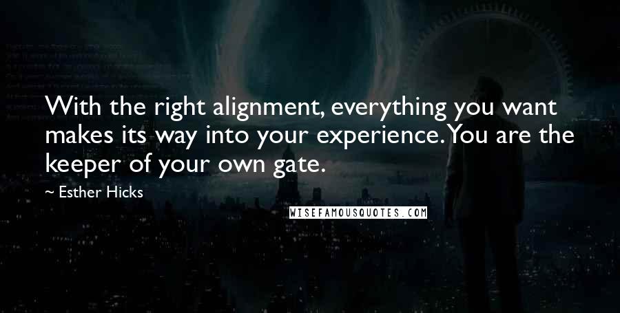 Esther Hicks Quotes: With the right alignment, everything you want makes its way into your experience. You are the keeper of your own gate.