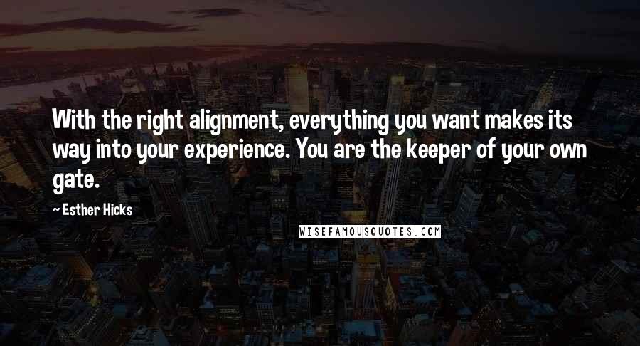 Esther Hicks Quotes: With the right alignment, everything you want makes its way into your experience. You are the keeper of your own gate.