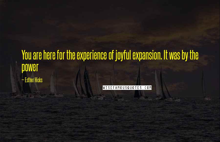 Esther Hicks Quotes: You are here for the experience of joyful expansion. It was by the power