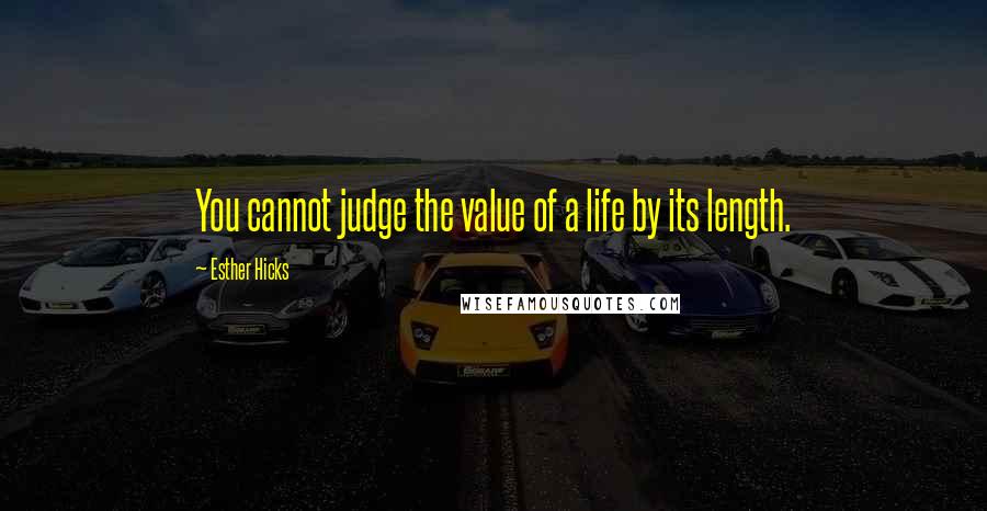 Esther Hicks Quotes: You cannot judge the value of a life by its length.